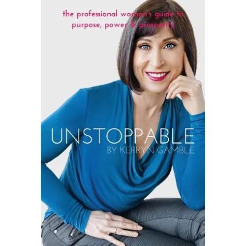 Unstoppable: The professional woman's guide to purpose, power and prosperity