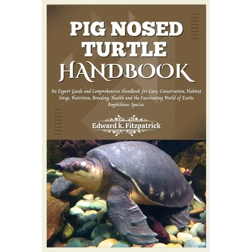Pig Nosed-Turtle Handbook: An expert care guide and Comprehensive Handbook for Care, Conservation, and Habitat Setup, Nutrition, Breeding, Health