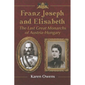 Franz Joseph and Elisabeth: The Last Great Monarchs of Austria-Hungary