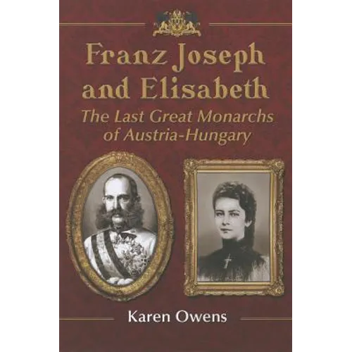 Franz Joseph and Elisabeth: The Last Great Monarchs of Austria-Hungary