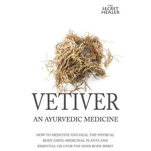 Vetiver: An Ayurvedic Medicine: How To Meditate And Heal The Physical Body Using Medicinal Plants and Essential Oils For The Mind Body Spirit