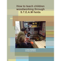 How to teach children woodworking through S.T.E.A.M fields