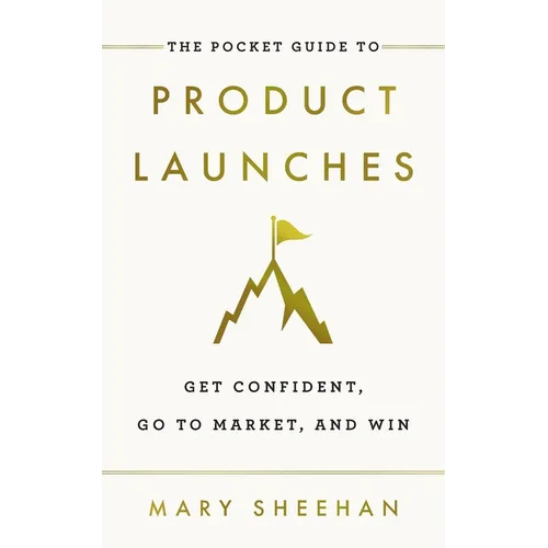 The Pocket Guide to Product Launches: Get Confident, Go to Market, and Win