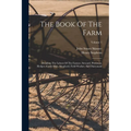 The Book Of The Farm: Detailing The Labors Of The Farmer, Steward, Plowman, Hedger, Cattle-man, Shepherd, Field-worker, And Dairymaid; Volume 1