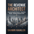 The Revenue Architect: Designing Durable Revenue, Expanding Margin, and Building Enterprise Value