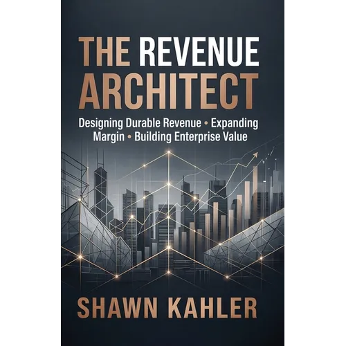 The Revenue Architect: Designing Durable Revenue, Expanding Margin, and Building Enterprise Value