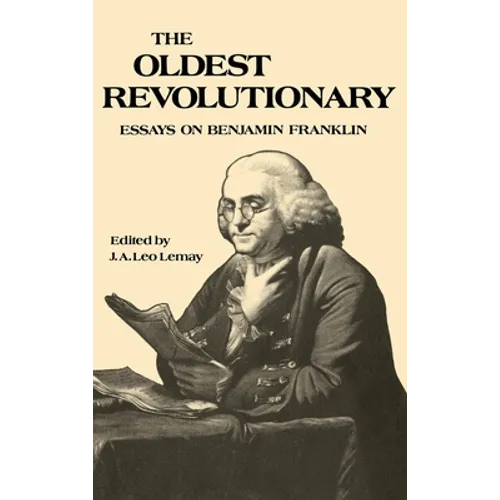 The Oldest Revolutionary: Essays on Benjamin Franklin