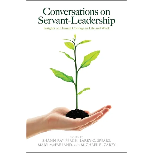 Conversations on Servant-Leadership: Insights on Human Courage in Life and Work