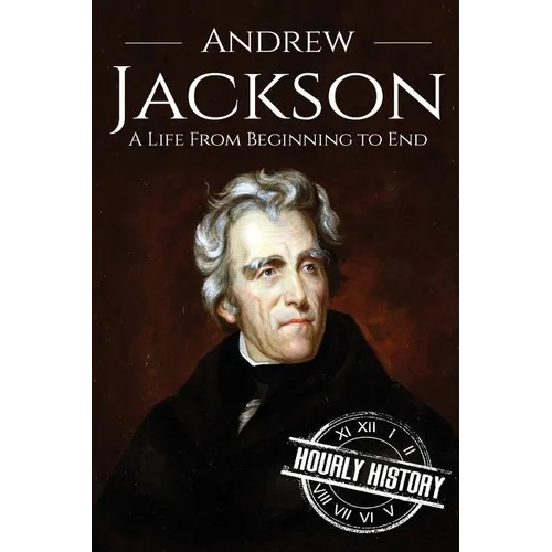 Andrew Jackson: A Life From Beginning to End