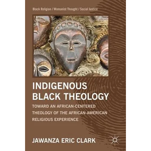Indigenous Black Theology: Toward an African-Centered Theology of the African American Religious Experience