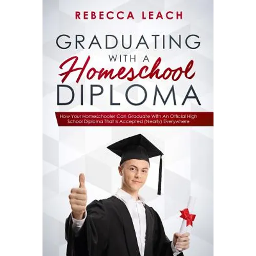 Graduating With A Homeschool Diploma: How Your Homeschooler Can Graduate With An Official High School Diploma That Is Accepted (Nearly) Everywhere