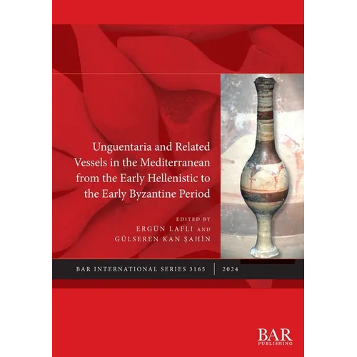 Unguentaria and Related Vessels in the Mediterranean from the Early Hellenistic to the Early Byzantine Period
