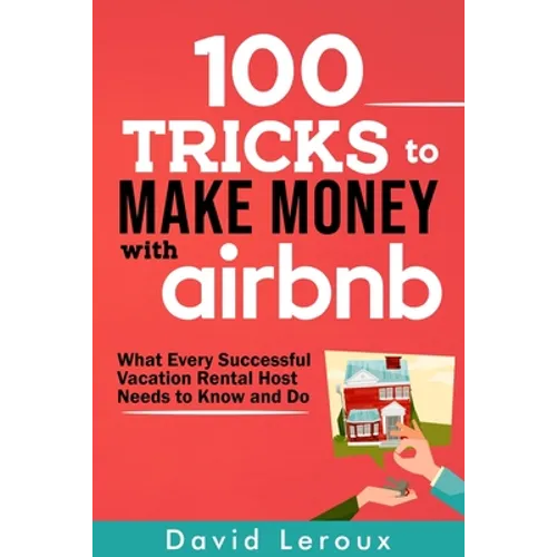 100 Tricks to Make Money with Airbnb: What Every Successful Vacation Rental Host Needs to Know and Do