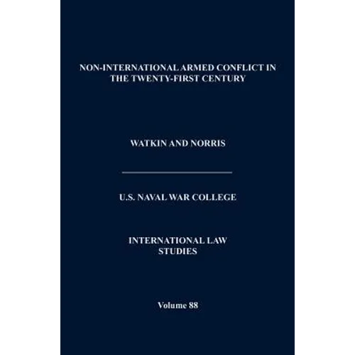 Non-International Armed Conflict in the Twenty-First Century (International Law Studies, Volume 88)