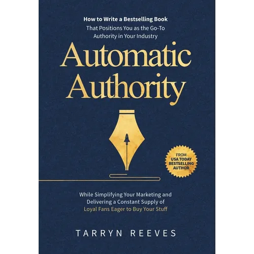 Automatic Authority: How to Write a Bestselling Book That Positions You as the Go-To Authority in Your Industry While Simplifying Your Marketing and D