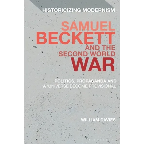 Samuel Beckett and the Second World War: Politics, Propaganda and a 'Universe Become Provisional'