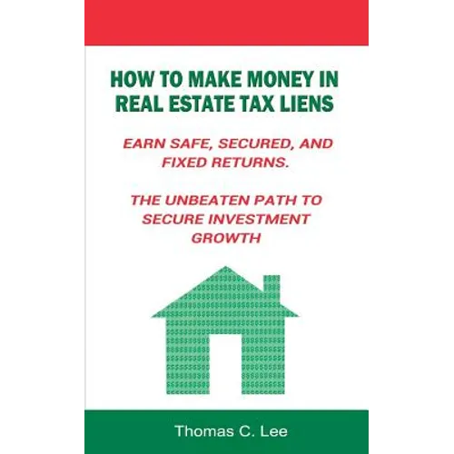How to Make Money in Real Estate Tax Liens Earn Safe, Secured, and Fixed Returns . The Unbeaten Path to Secure Investment Growth
