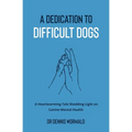 A Dedication To Difficult Dogs: A Heartwarming Tale Shedding Light on Canine Mental Health