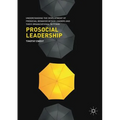 Prosocial Leadership: Understanding the Development of Prosocial Behavior Within Leaders and Their Organizational Settings