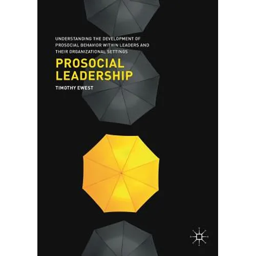 Prosocial Leadership: Understanding the Development of Prosocial Behavior Within Leaders and Their Organizational Settings
