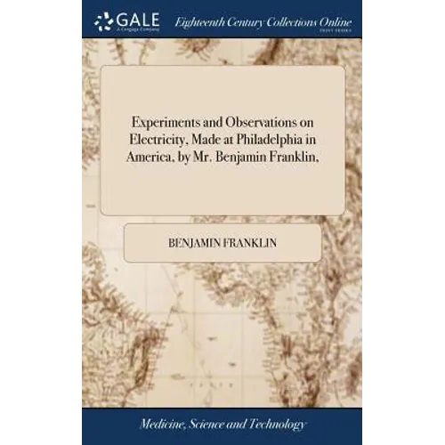 Experiments and Observations on Electricity, Made at Philadelphia in America, by Mr. Benjamin Franklin,