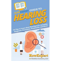 HowExpert Guide to Hearing Loss: 101 Tips to Learn about Hearing Loss, including Diagnosis, Prevention, Treatments, and More!
