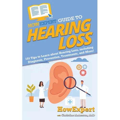 HowExpert Guide to Hearing Loss: 101 Tips to Learn about Hearing Loss, including Diagnosis, Prevention, Treatments, and More!