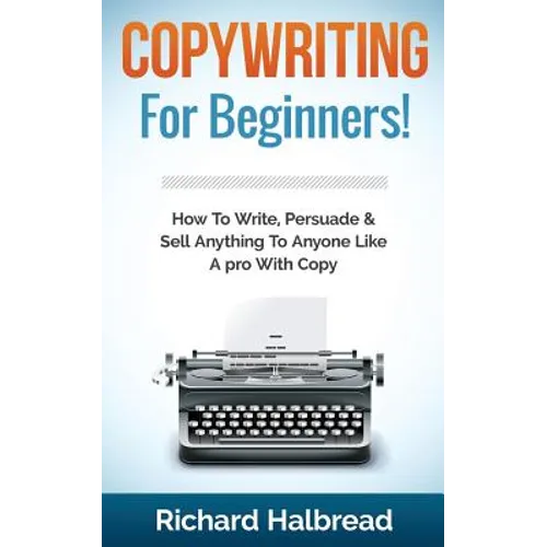 Copywriting: For Beginners! How To Write, Persuade & Sell Anything To Anyone Like A pro With Copy