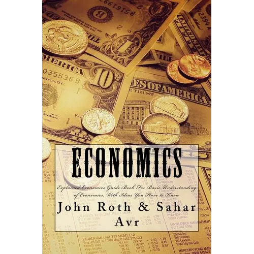 Economics: Explained Economics Guide Book For Basic Understanding of Economics, With Ideas You Have to Know
