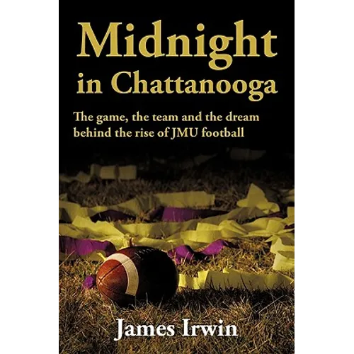 Midnight in Chattanooga: The Game, the Team and the Dream Behind the Rise of Jmu Football