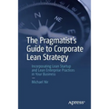 The Pragmatist's Guide to Corporate Lean Strategy: Incorporating Lean Startup and Lean Enterprise Practices in Your Business