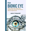 The Bionic Eye: Guide to Bionic Eye, Robotic Eye, Prosthetic Eye and How they will Soon Make Us Superhumans