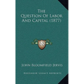 The Question Of Labor And Capital (1877)