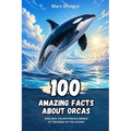 100 Amazing Facts about Orcas: Dive into the Mysterious World of the Kings of the Oceans