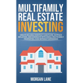 Multifamily Real Estate Investing: Create Reliable Monthly Cash Flow, Outpace Inflation, and Dominate with Small Multifamily Properties, Even Without
