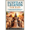 Egyptian Legends For Kids: Mummies, Pharaohs, Queens, Gods & Myths From Ancient Egypt
