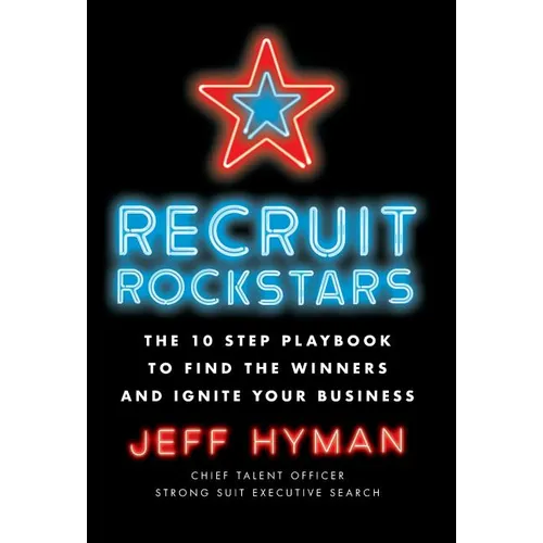 Recruit Rockstars: The 10 Step Playbook to Find the Winners and Ignite Your Business