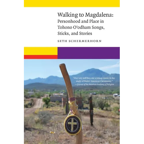Walking to Magdalena: Personhood and Place in Tohono O'Odham Songs, Sticks, and Stories