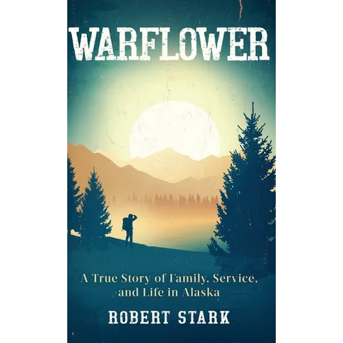 Warflower: A True Story of Family, Service, and Life in Alaska