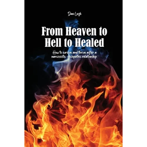 From Heaven to Hell to Healed: How to survive and thrive after a narcissistic, sociopathic relationship