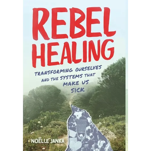 Rebel Healing: Transforming Ourselves and the Systems That Make Us Sick