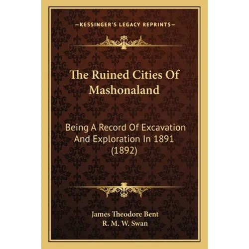 The Ruined Cities Of Mashonaland: Being A Record Of Excavation And Exploration In 1891 (1892)