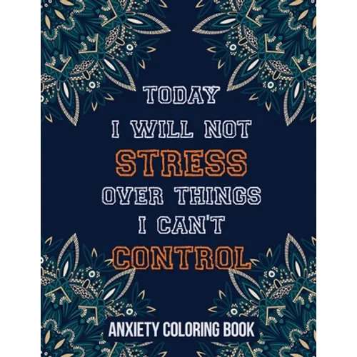 Today I Will Not Stress Over Things I Can't Control Anxiety Coloring Book: A Scripture Coloring Book for Adults & Teens, Relaxing & Creative Art Activ