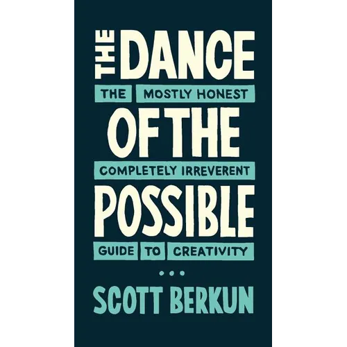 The Dance of the Possible: the mostly honest completely irreverent guide to creativity