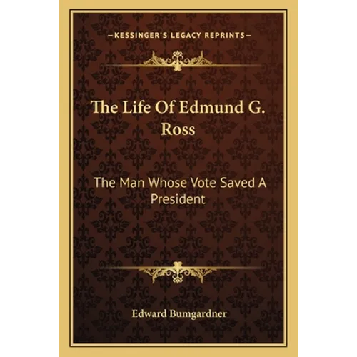 The Life Of Edmund G. Ross: The Man Whose Vote Saved A President