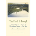 The Earth is Enough: Growing Up in a World of Flyfishing, Trout, & Old Men