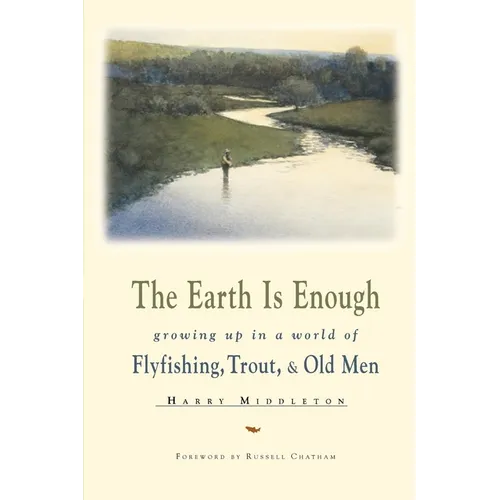 The Earth is Enough: Growing Up in a World of Flyfishing, Trout, & Old Men