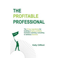 The Profitable Professional: The 10 key ingredients for building a highly profitable business coaching, consulting or advisory business.
