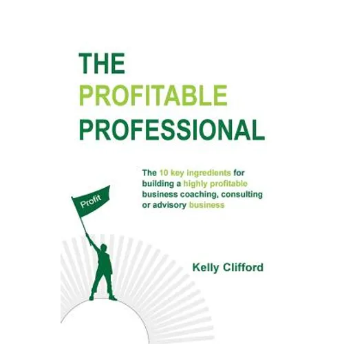 The Profitable Professional: The 10 key ingredients for building a highly profitable business coaching, consulting or advisory business.