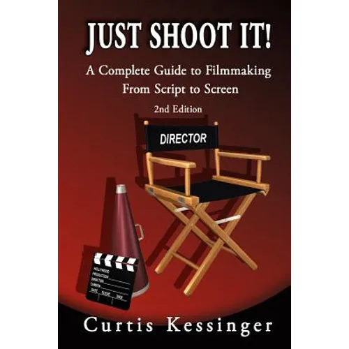 Just Shoot It!: A Complete Guide to Filmmaking From Script to Screen - 2nd Edition